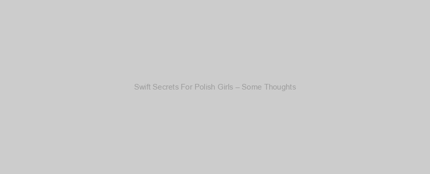 Swift Secrets For Polish Girls – Some Thoughts